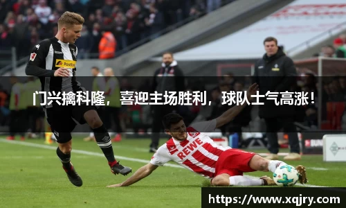 门兴擒科隆，喜迎主场胜利，球队士气高涨！