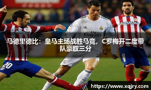 马德里德比：皇马主场战胜马竞，C罗梅开二度带队豪取三分