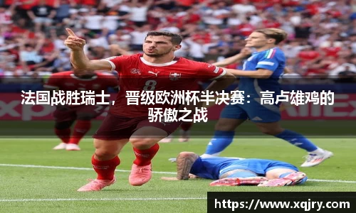 法国战胜瑞士，晋级欧洲杯半决赛：高卢雄鸡的骄傲之战