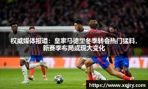 权威媒体报道：皇家马德里冬季转会热门猛料，新赛季布局或现大变化