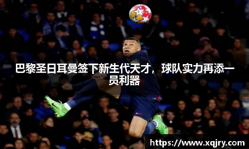 巴黎圣日耳曼签下新生代天才，球队实力再添一员利器