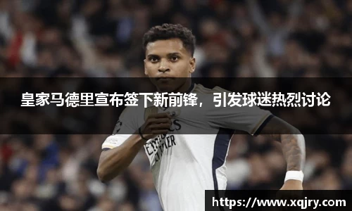 皇家马德里宣布签下新前锋，引发球迷热烈讨论