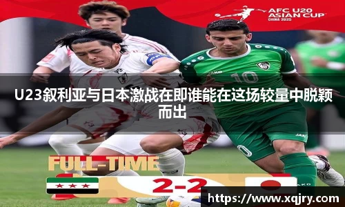 U23叙利亚与日本激战在即谁能在这场较量中脱颖而出