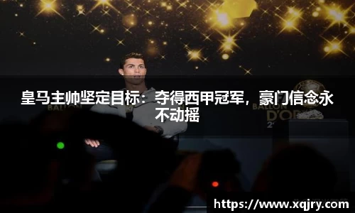 皇马主帅坚定目标：夺得西甲冠军，豪门信念永不动摇