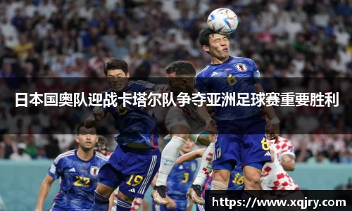 日本国奥队迎战卡塔尔队争夺亚洲足球赛重要胜利