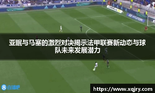 亚眠与马塞的激烈对决揭示法甲联赛新动态与球队未来发展潜力