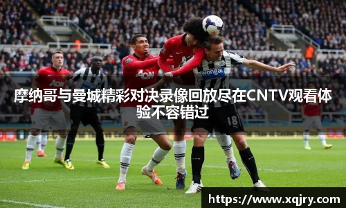 摩纳哥与曼城精彩对决录像回放尽在CNTV观看体验不容错过