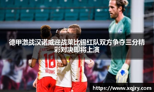德甲激战汉诺威迎战莱比锡红队双方争夺三分精彩对决即将上演