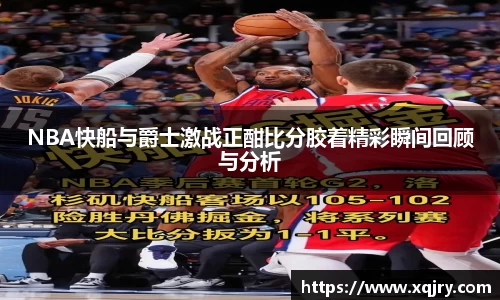 NBA快船与爵士激战正酣比分胶着精彩瞬间回顾与分析