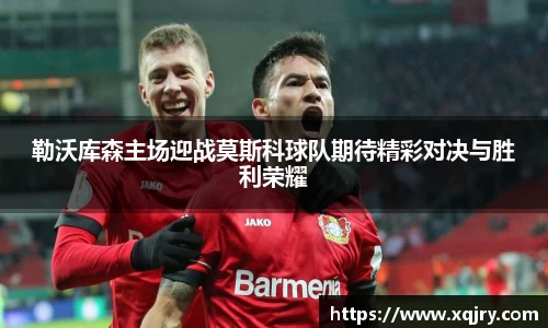 勒沃库森主场迎战莫斯科球队期待精彩对决与胜利荣耀