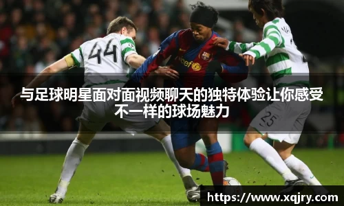 与足球明星面对面视频聊天的独特体验让你感受不一样的球场魅力