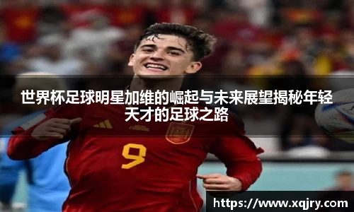 世界杯足球明星加维的崛起与未来展望揭秘年轻天才的足球之路